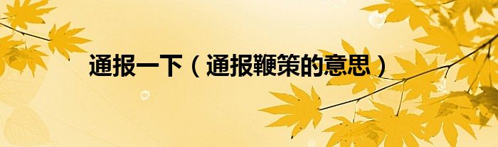 通报一下(通报鞭策的意思)