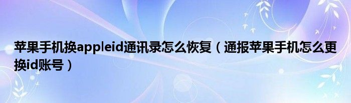 苹果手机换appleid通讯录怎么恢复(通报苹果手机怎么更换id账号)