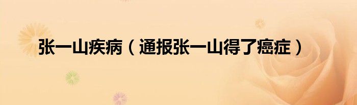 张一山疾病(通报张一山得了癌症)