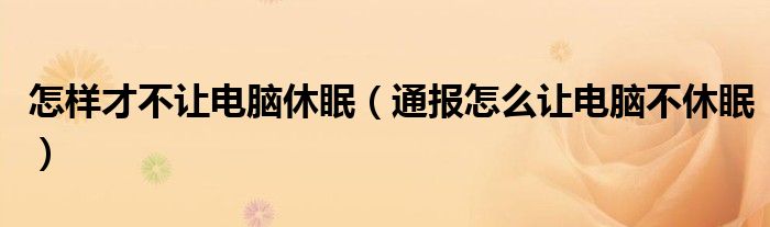 怎样才不让电脑休眠(通报怎么让电脑不休眠)