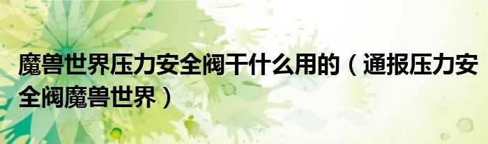 魔兽世界压力安全阀干什么用的(通报压力安全阀魔兽世界)