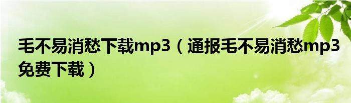 毛不易消愁下载mp3(通报毛不易消愁mp3免费下载)