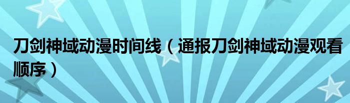 刀剑神域动漫时间线(通报刀剑神域动漫观看顺序)