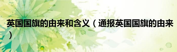 英国国旗的由来和含义(通报英国国旗的由来)