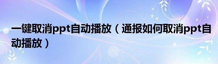 一键取消ppt自动播放(通报如何取消ppt自动播放)