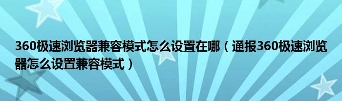 360极速浏览器兼容模式怎么设置在哪(通报360极速浏览器怎么设置兼容模式)