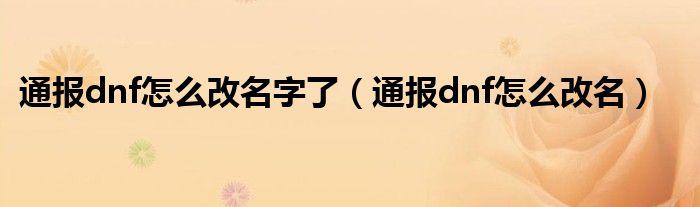 通报dnf怎么改名字了(通报dnf怎么改名)