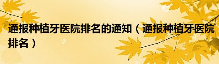 通报种植牙医院排名的通知(通报种植牙医院排名)