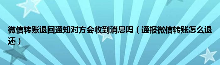 微信转账退回通知对方会收到消息吗（通报微信转账怎么退还）