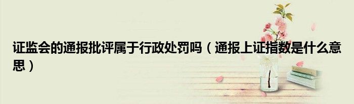 证监会的通报批评属于行政处罚吗（通报上证指数是什么意思）
