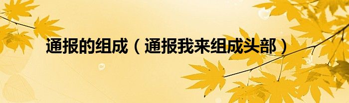 通报的组成(通报我来组成头部)