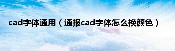 cad字体通用（通报cad字体怎么换颜色）