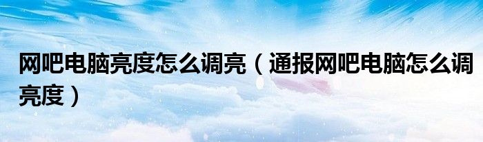 网吧电脑亮度怎么调亮(通报网吧电脑怎么调亮度)