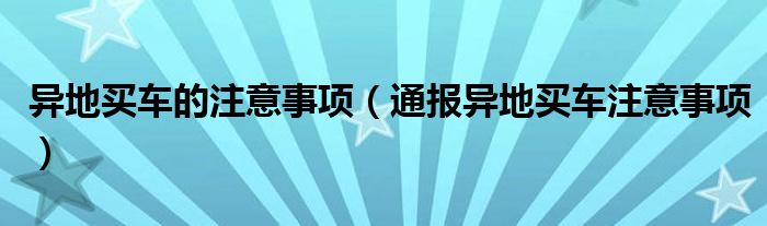 异地买车的注意事项(通报异地买车注意事项)
