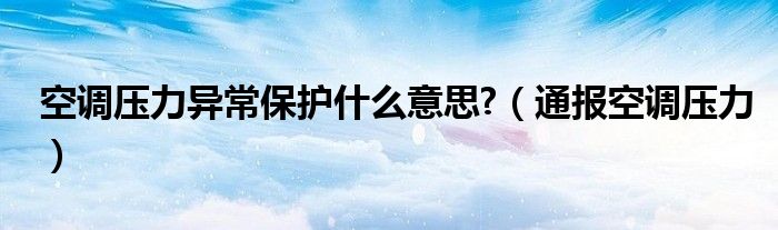 空调压力异常保护什么意思?(通报空调压力)