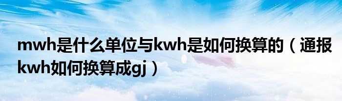 mwh是什么单位与kwh是如何换算的(通报kwh如何换算成gj)