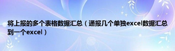 将上报的多个表格数据汇总(通报几个单独excel数据汇总到一个excel)
