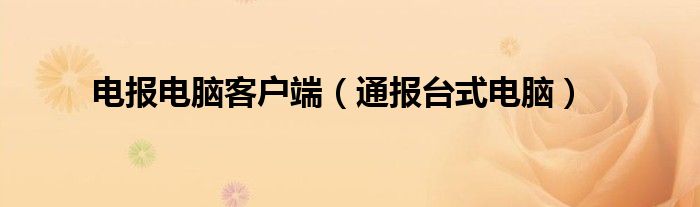 电报电脑客户端(通报台式电脑)