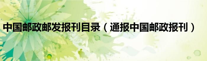 中国邮政邮发报刊目录(通报中国邮政报刊)