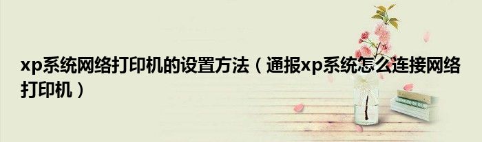 xp系统网络打印机的设置方法(通报xp系统怎么连接网络打印机)