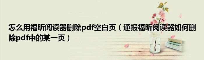 怎么用福昕阅读器删除pdf空白页(通报福昕阅读器如何删除pdf中的某一页)