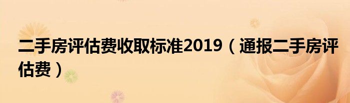 二手房评估费收取标准2019(通报二手房评估费)
