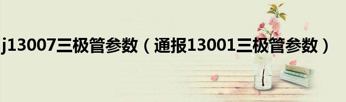 j13007三极管参数(通报13001三极管参数)