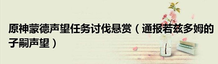 原神蒙德声望任务讨伐悬赏(通报若兹多姆的子嗣声望)