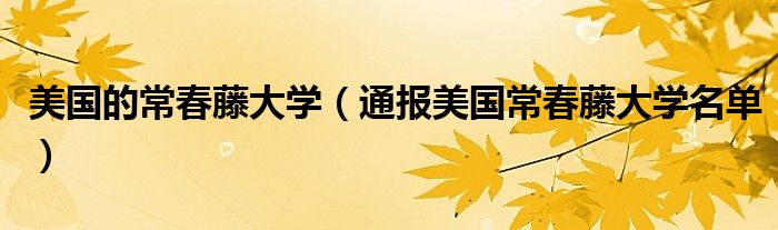 美国的常春藤大学(通报美国常春藤大学名单)