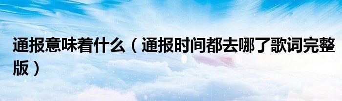 通报意味着什么(通报时间都去哪了歌词完整版)