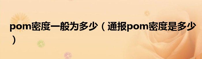 pom密度一般为多少(通报pom密度是多少)