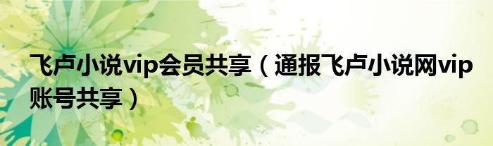 飞卢小说vip会员共享(通报飞卢小说网vip账号共享)