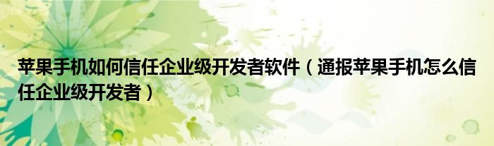 苹果手机如何信任企业级开发者软件(通报苹果手机怎么信任企业级开发者)