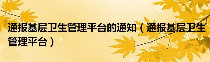 通报基层卫生管理平台的通知(通报基层卫生管理平台)