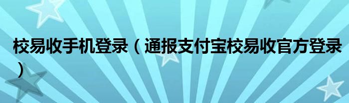 校易收手机登录(通报支付宝校易收官方登录)