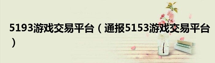 5193游戏交易平台(通报5153游戏交易平台)