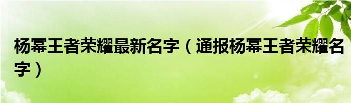 杨幂王者荣耀最新名字(通报杨幂王者荣耀名字)
