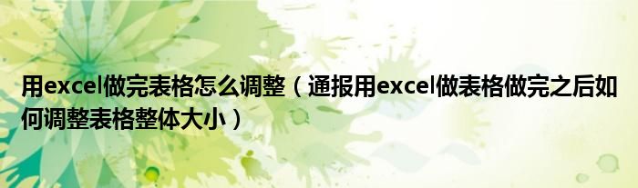 用excel做完表格怎么调整（通报用excel做表格做完之后如何调整表格整体大小）