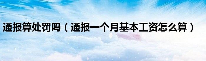 通报算处罚吗(通报一个月基本工资怎么算)