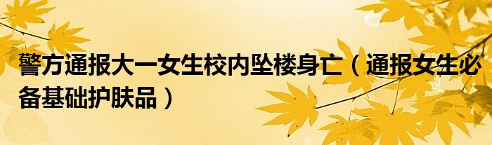 警方通报大一女生校内坠楼身亡（通报女生必备基础护肤品）