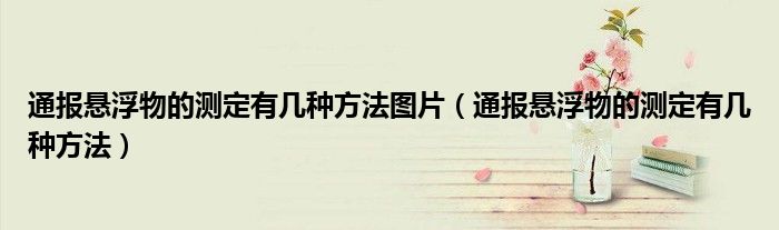 通报悬浮物的测定有几种方法图片(通报悬浮物的测定有几种方法)