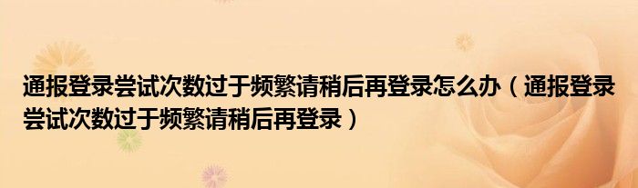 通报登录尝试次数过于频繁请稍后再登录怎么办(通报登录尝试次数过于频繁请稍后再登录)