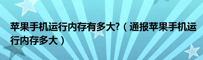 苹果手机运行内存有多大?(通报苹果手机运行内存多大)