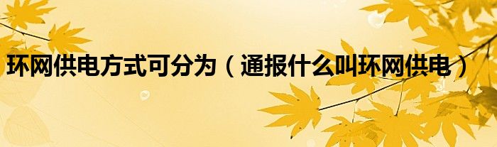 环网供电方式可分为(通报什么叫环网供电)
