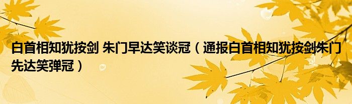 白首相知犹按剑 朱门早达笑谈冠(通报白首相知犹按剑朱门先达笑弹冠)