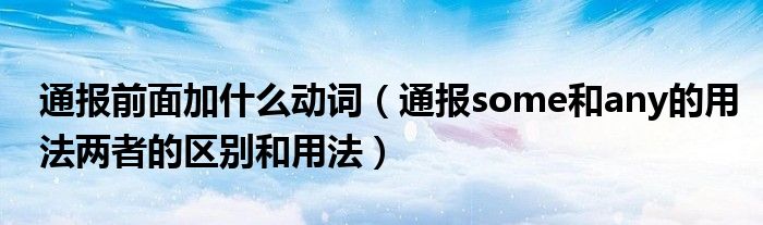 通报前面加什么动词(通报some和any的用法两者的区别和用法)