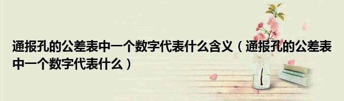 通报孔的公差表中一个数字代表什么含义(通报孔的公差表中一个数字代表什么)