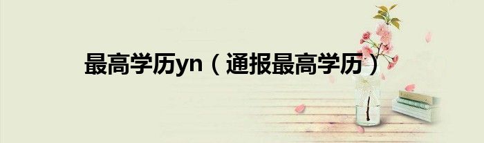 最高学历yn(通报最高学历)
