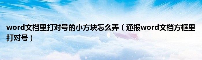 word文档里打对号的小方块怎么弄(通报word文档方框里打对号)