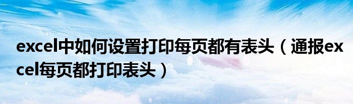 excel中如何设置打印每页都有表头(通报excel每页都打印表头)